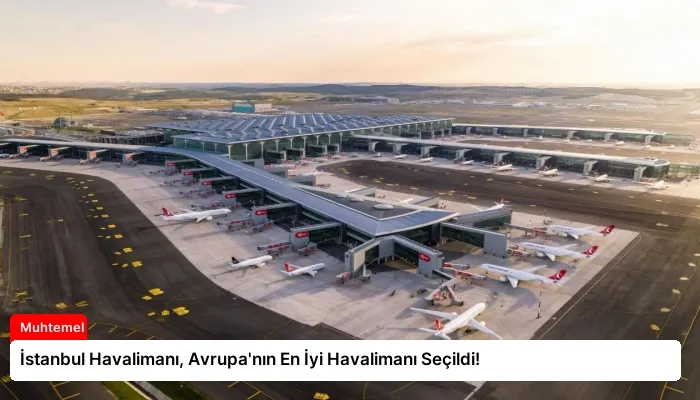 İstanbul Havalimanı, Avrupa’nın En İyi Havalimanı Seçildi!