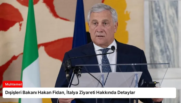 Dışişleri Bakanı Hakan Fidan, İtalya Ziyareti Hakkında Detaylar