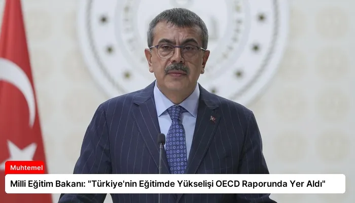 Milli Eğitim Bakanı: “Türkiye’nin Eğitimde Yükselişi OECD Raporunda Yer Aldı”