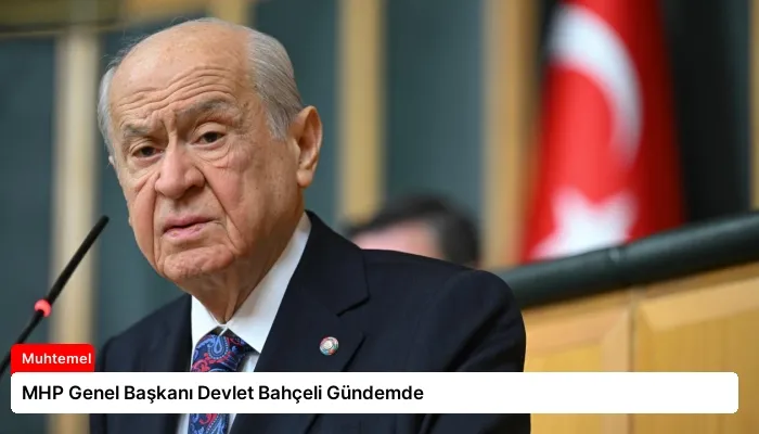 MHP Genel Başkanı Devlet Bahçeli Gündemde