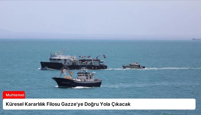 Küresel Kararlılık Filosu Gazze’ye Doğru Yola Çıkacak