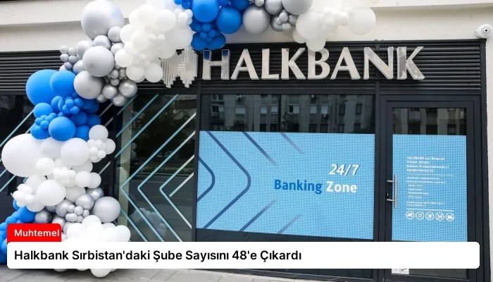 Halkbank Sırbistan’daki Şube Sayısını 48’e Çıkardı