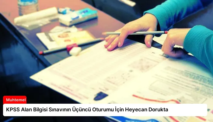 KPSS Alan Bilgisi Sınavının Üçüncü Oturumu İçin Heyecan Dorukta