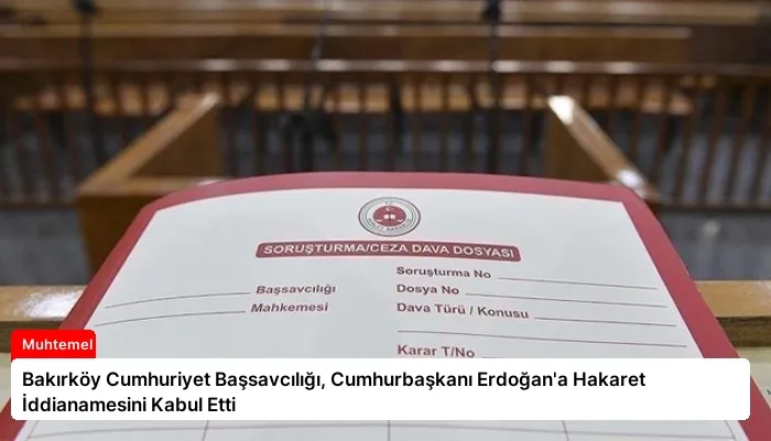 Bakırköy Cumhuriyet Başsavcılığı, Cumhurbaşkanı Erdoğan’a Hakaret İddianamesini Kabul Etti