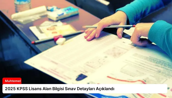 2025 KPSS Lisans Alan Bilgisi Sınav Detayları Açıklandı