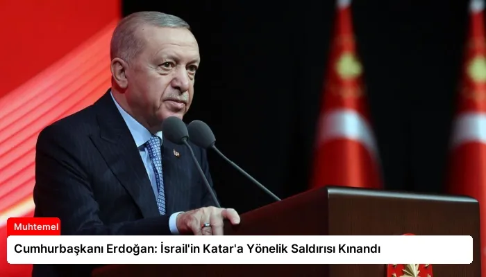 Cumhurbaşkanı Erdoğan: İsrail’in Katar’a Yönelik Saldırısı Kınandı