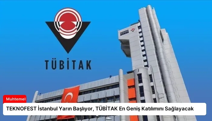 TEKNOFEST İstanbul Yarın Başlıyor, TÜBİTAK En Geniş Katılımını Sağlayacak