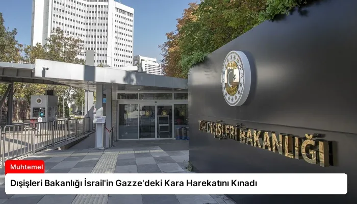 Dışişleri Bakanlığı İsrail’in Gazze’deki Kara Harekatını Kınadı