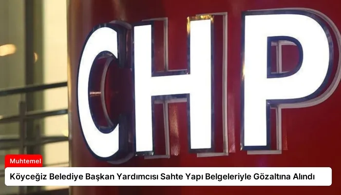 Köyceğiz Belediye Başkan Yardımcısı Sahte Yapı Belgeleriyle Gözaltına Alındı