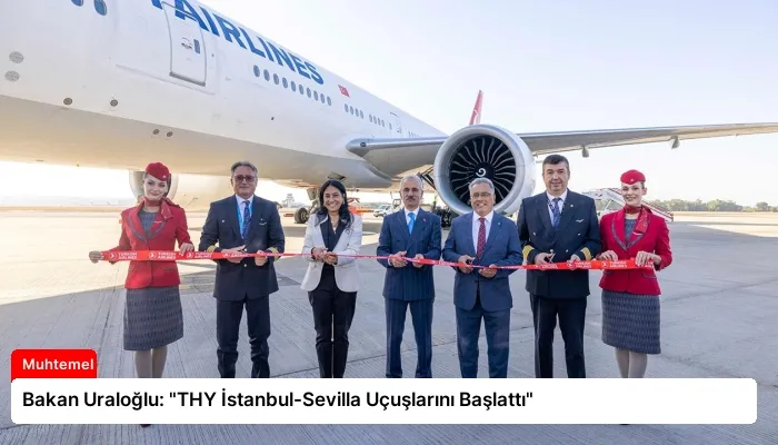 Bakan Uraloğlu: “THY İstanbul-Sevilla Uçuşlarını Başlattı”