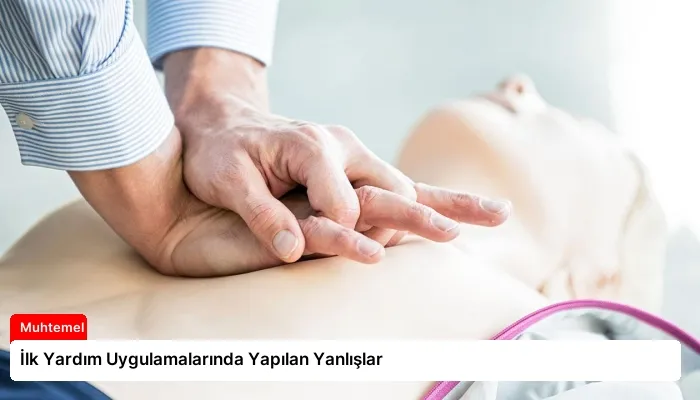 İlk Yardım Uygulamalarında Yapılan Yanlışlar