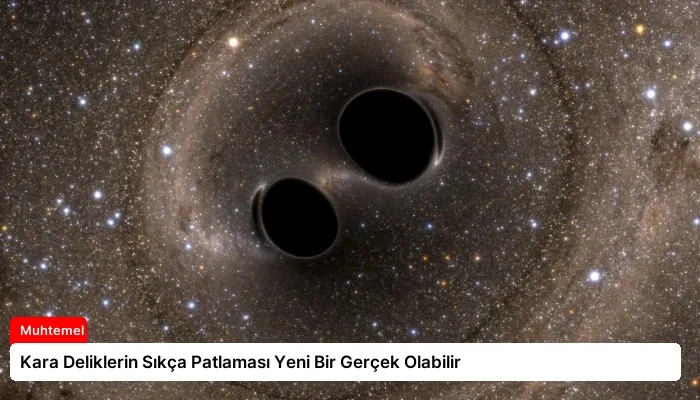 Kara Deliklerin Sıkça Patlaması Yeni Bir Gerçek Olabilir