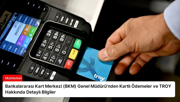 Bankalararası Kart Merkezi (BKM) Genel Müdürü’nden Kartlı Ödemeler ve TROY Hakkında Detaylı Bilgiler