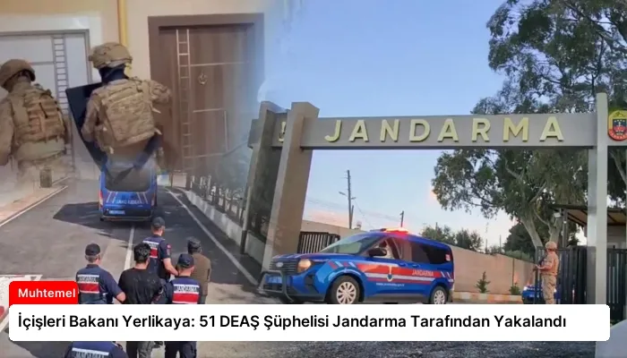 İçişleri Bakanı Yerlikaya: 51 DEAŞ Şüphelisi Jandarma Tarafından Yakalandı