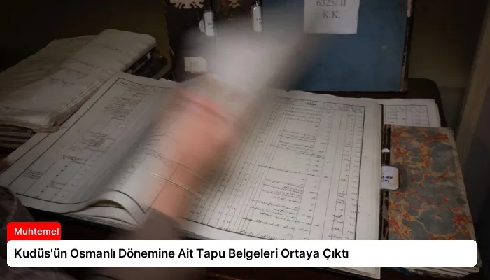 Kudüs’ün Osmanlı Dönemine Ait Tapu Belgeleri Ortaya Çıktı