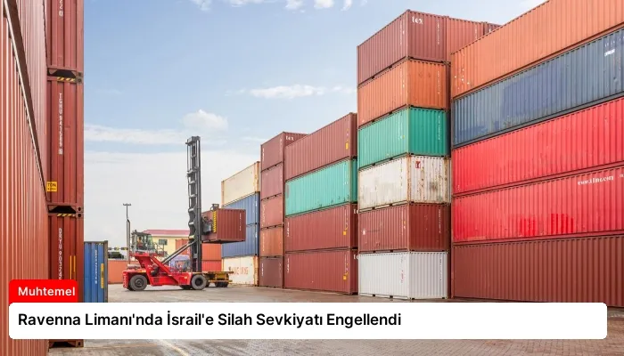 Ravenna Limanı’nda İsrail’e Silah Sevkiyatı Engellendi