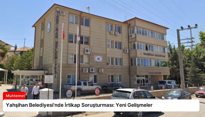 Yahşihan Belediyesi’nde İrtikap Soruşturması: Yeni Gelişmeler