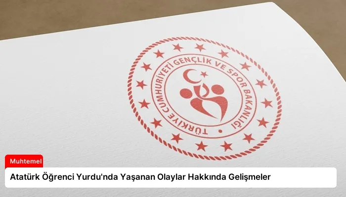 Atatürk Öğrenci Yurdu’nda Yaşanan Olaylar Hakkında Gelişmeler