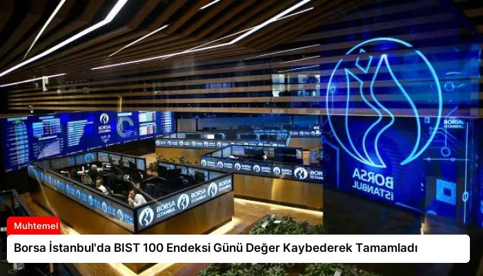 Borsa İstanbul’da BIST 100 Endeksi Günü Değer Kaybederek Tamamladı