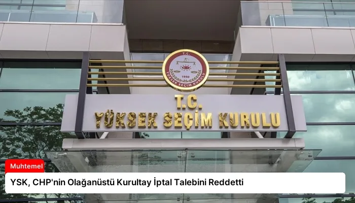 YSK, CHP’nin Olağanüstü Kurultay İptal Talebini Reddetti