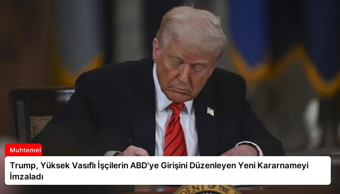 Trump, Yüksek Vasıflı İşçilerin ABD’ye Girişini Düzenleyen Yeni Kararnameyi İmzaladı