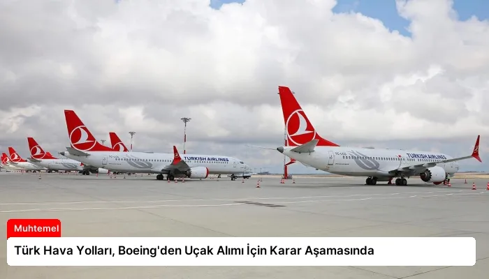 Türk Hava Yolları, Boeing’den Uçak Alımı İçin Karar Aşamasında