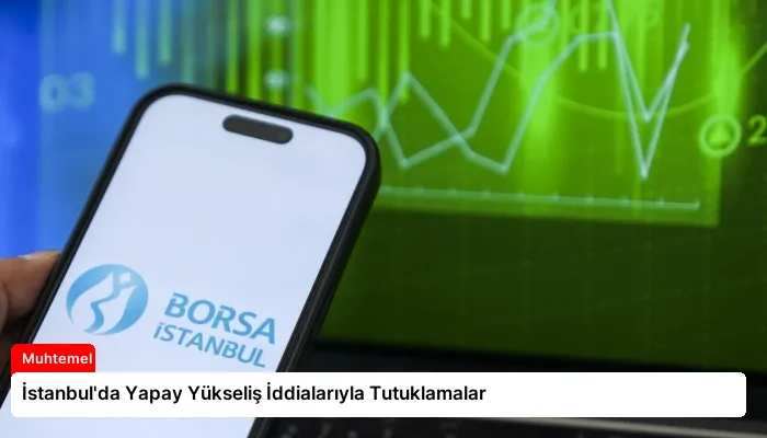 İstanbul’da Yapay Yükseliş İddialarıyla Tutuklamalar