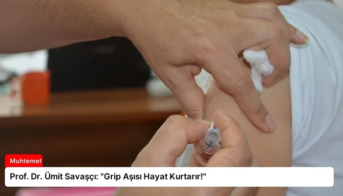 Prof. Dr. Ümit Savaşçı: “Grip Aşısı Hayat Kurtarır!”