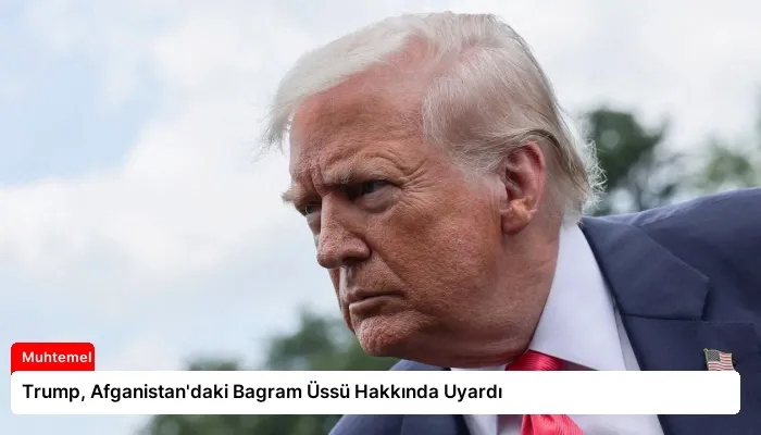 Trump, Afganistan’daki Bagram Üssü Hakkında Uyardı