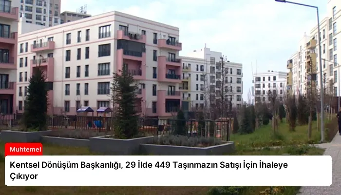 Kentsel Dönüşüm Başkanlığı, 29 İlde 449 Taşınmazın Satışı İçin İhaleye Çıkıyor