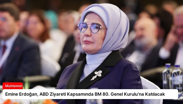 Emine Erdoğan, ABD Ziyareti Kapsamında BM 80. Genel Kurulu’na Katılacak
