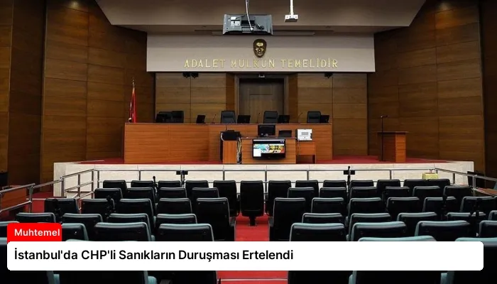 İstanbul’da CHP’li Sanıkların Duruşması Ertelendi