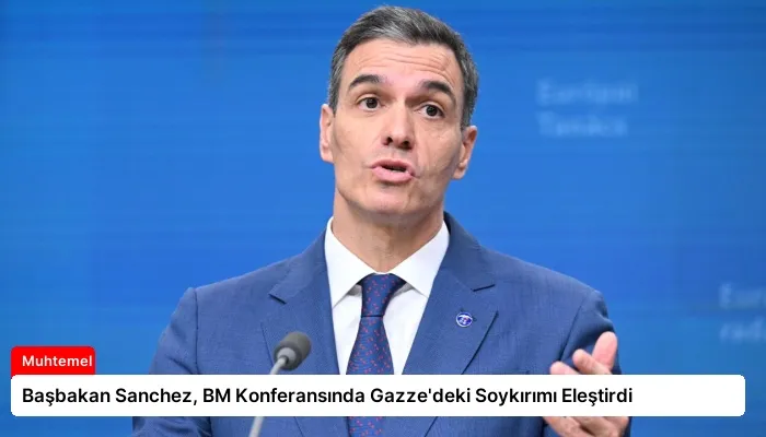 Başbakan Sanchez, BM Konferansında Gazze’deki Soykırımı Eleştirdi
