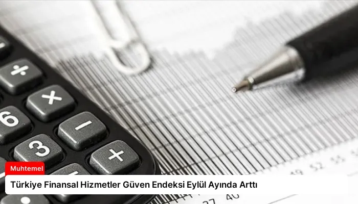 Türkiye Finansal Hizmetler Güven Endeksi Eylül Ayında Arttı