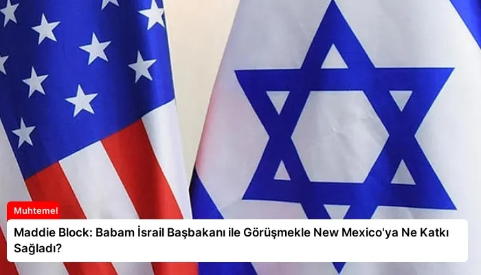 Maddie Block: Babam İsrail Başbakanı ile Görüşmekle New Mexico’ya Ne Katkı Sağladı?