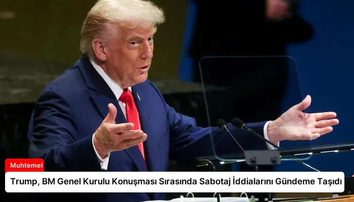 Trump, BM Genel Kurulu Konuşması Sırasında Sabotaj İddialarını Gündeme Taşıdı
