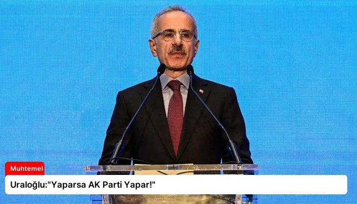 Uraloğlu:”Yaparsa AK Parti Yapar!”