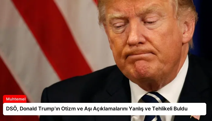 DSÖ, Donald Trump’ın Otizm ve Aşı Açıklamalarını Yanlış ve Tehlikeli Buldu