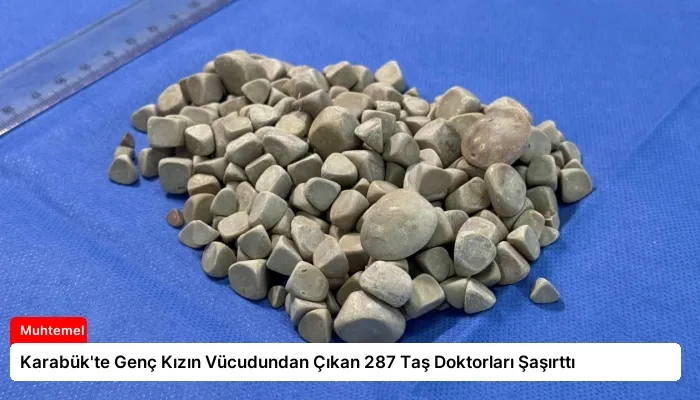 Karabük’te Genç Kızın Vücudundan Çıkan 287 Taş Doktorları Şaşırttı
