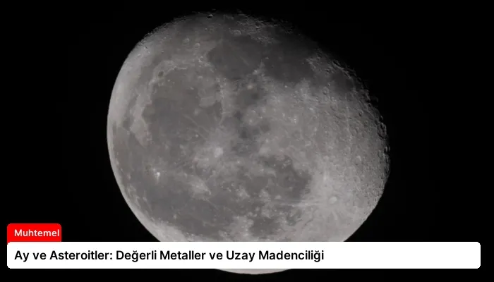 Ay ve Asteroitler: Değerli Metaller ve Uzay Madenciliği