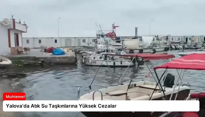 Yalova’da Atık Su Taşkınlarına Yüksek Cezalar