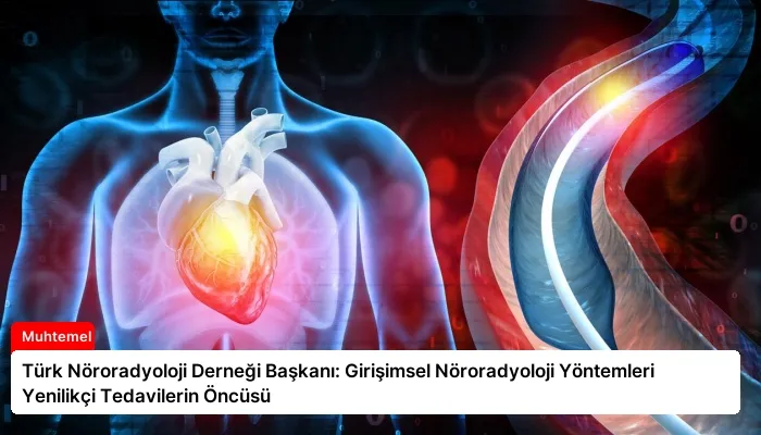 Türk Nöroradyoloji Derneği Başkanı: Girişimsel Nöroradyoloji Yöntemleri Yenilikçi Tedavilerin Öncüsü