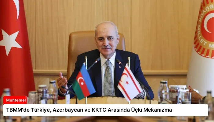 TBMM’de Türkiye, Azerbaycan ve KKTC Arasında Üçlü Mekanizma