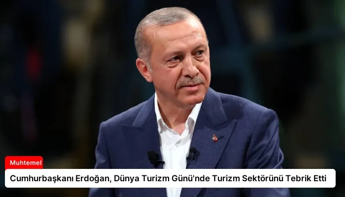 Cumhurbaşkanı Erdoğan, Dünya Turizm Günü’nde Turizm Sektörünü Tebrik Etti