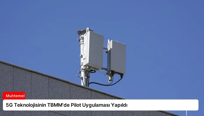 5G Teknolojisinin TBMM’de Pilot Uygulaması Yapıldı