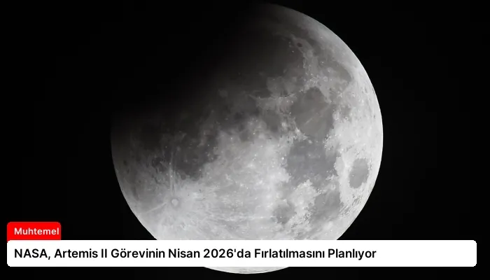 NASA, Artemis II Görevinin Nisan 2026’da Fırlatılmasını Planlıyor