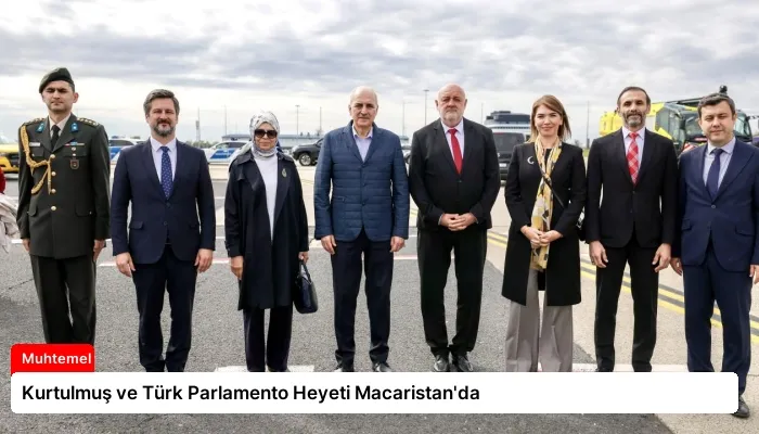 Kurtulmuş ve Türk Parlamento Heyeti Macaristan’da
