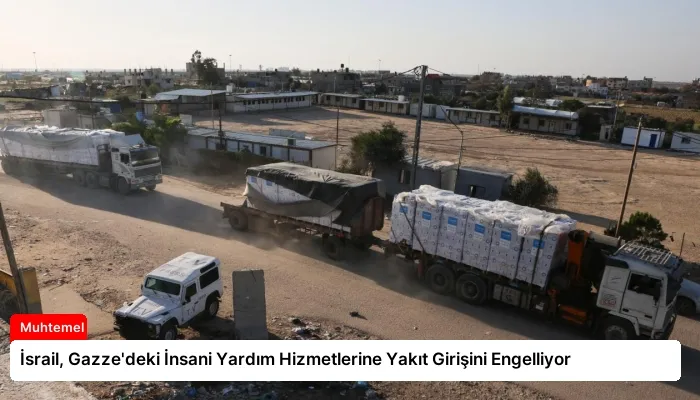 İsrail, Gazze’deki İnsani Yardım Hizmetlerine Yakıt Girişini Engelliyor