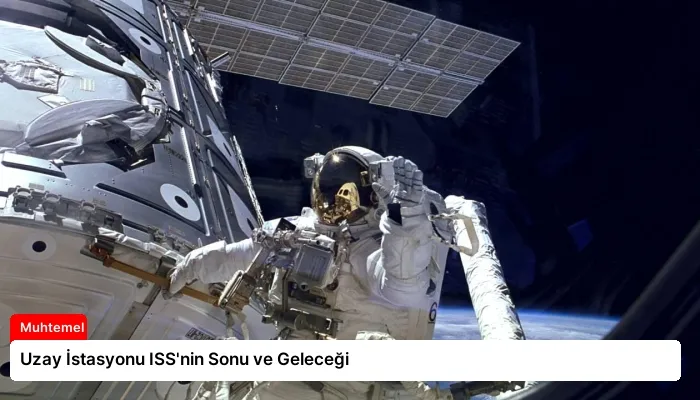 Uzay İstasyonu ISS’nin Sonu ve Geleceği
