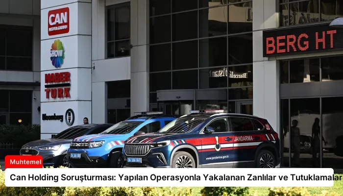 Can Holding Soruşturması: Yapılan Operasyonla Yakalanan Zanlılar ve Tutuklamalar